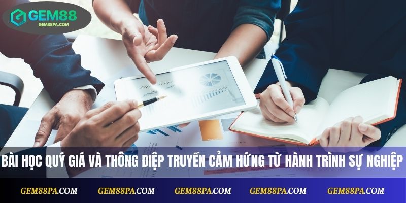 Bài học quý giá và thông điệp truyền cảm hứng từ hành trình sự nghiệp