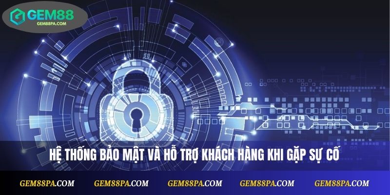Hệ thống bảo mật và hỗ trợ khách hàng khi gặp sự cố