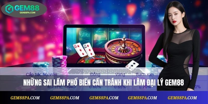 Những sai lầm phổ biến cần tránh khi làm đại lý Gem88