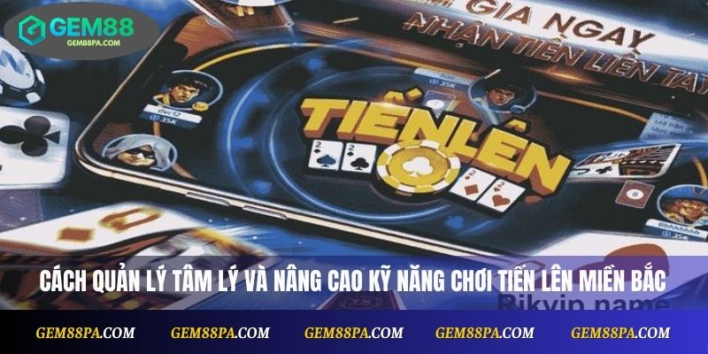 Cách quản lý tâm lý và nâng cao kỹ năng chơi tiến lên miền Bắc