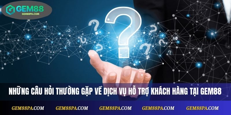 Câu hỏi thường gặp về hỗ trợ khách hàng
