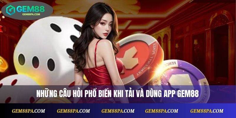 Những câu hỏi phổ biến khi tải app Gem88