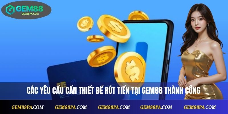 Các yêu cầu cần thiết để rút tiền Gem88 thành công