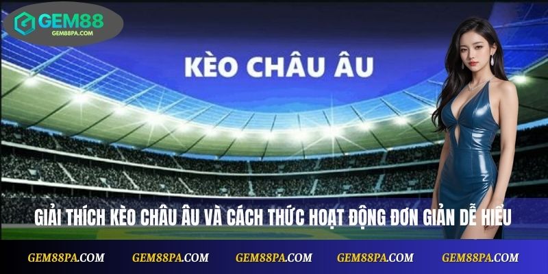 Kèo Châu Âu Tại Nhà Cái Gem88 – Đặt Cược An Toàn, Hiệu Quả 2 Giải thích kèo châu Âu và cách thức hoạt động đơn giản dễ hiểu