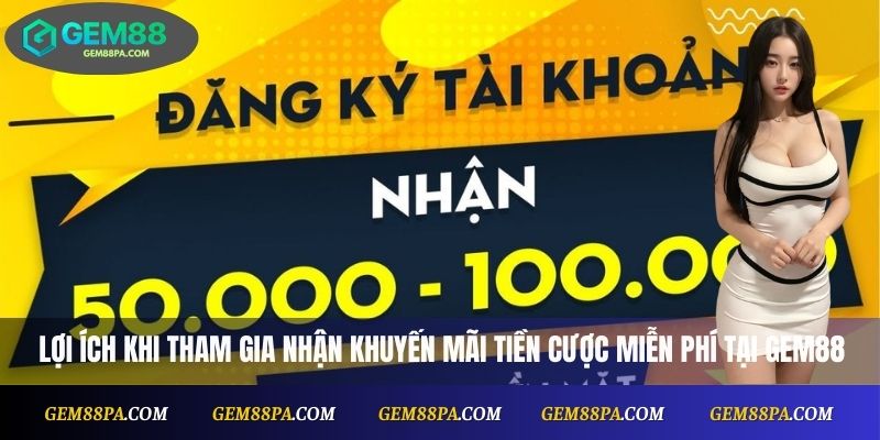 Những lợi ích khi tham gia nhận khuyến mãi tiền cược miễn phí tại Gem88