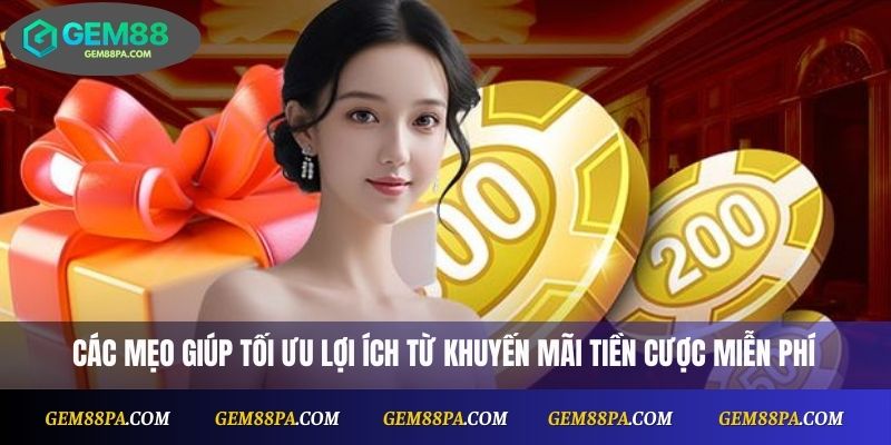 Các mẹo giúp tối ưu lợi ích từ khuyến mãi tiền cược miễn phí