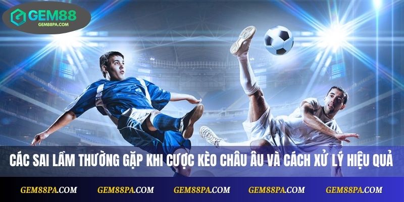 Kèo Châu Âu Tại Nhà Cái Gem88 – Đặt Cược An Toàn, Hiệu Quả 4 Các sai lầm thường gặp khi cược kèo châu Âu và cách xử lý hiệu quả