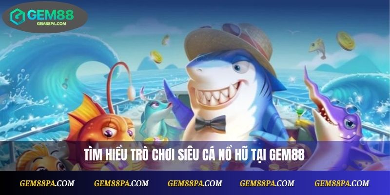 Siêu Cá Nổ Hũ Là Gì? Game Nổ Hũ Hot Cho Người Mới 2 Tìm hiểu trò chơi Siêu Cá Nổ Hũ tại Gem88