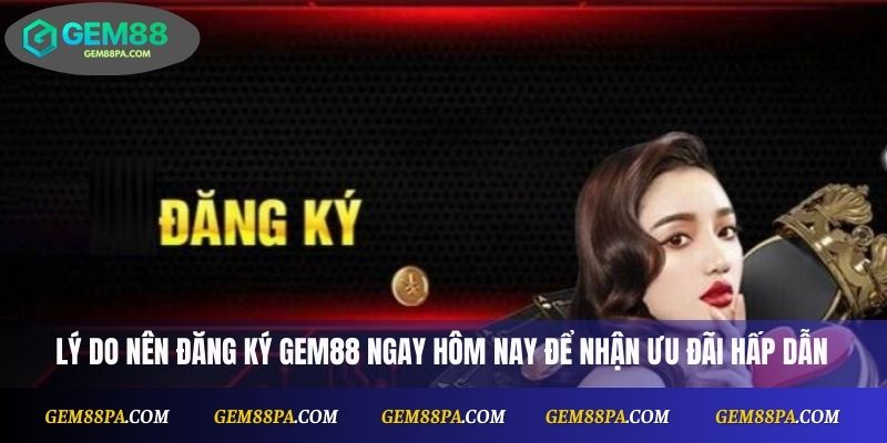 Đăng Ký Gem88 Thành Công Ngay Hôm Nay Để Nhận Ưu Đãi Lớn 2 Lý do nên đăng ký Gem88 ngay hôm nay để nhận ưu đãi hấp dẫn