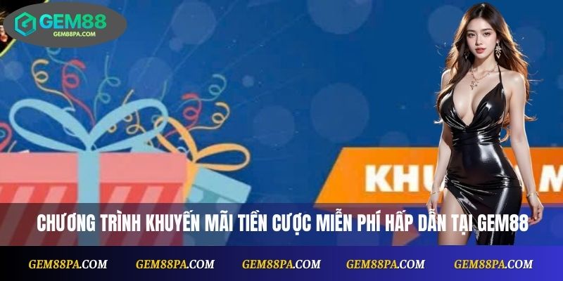  Chương trình khuyến mãi tiền cược miễn phí hấp dẫn tại Gem88
