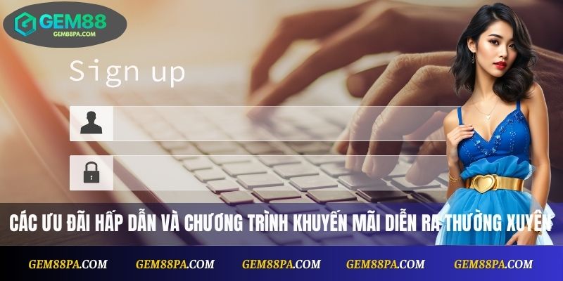 Các ưu đãi hấp dẫn và chương trình khuyến mãi diễn ra thường xuyên